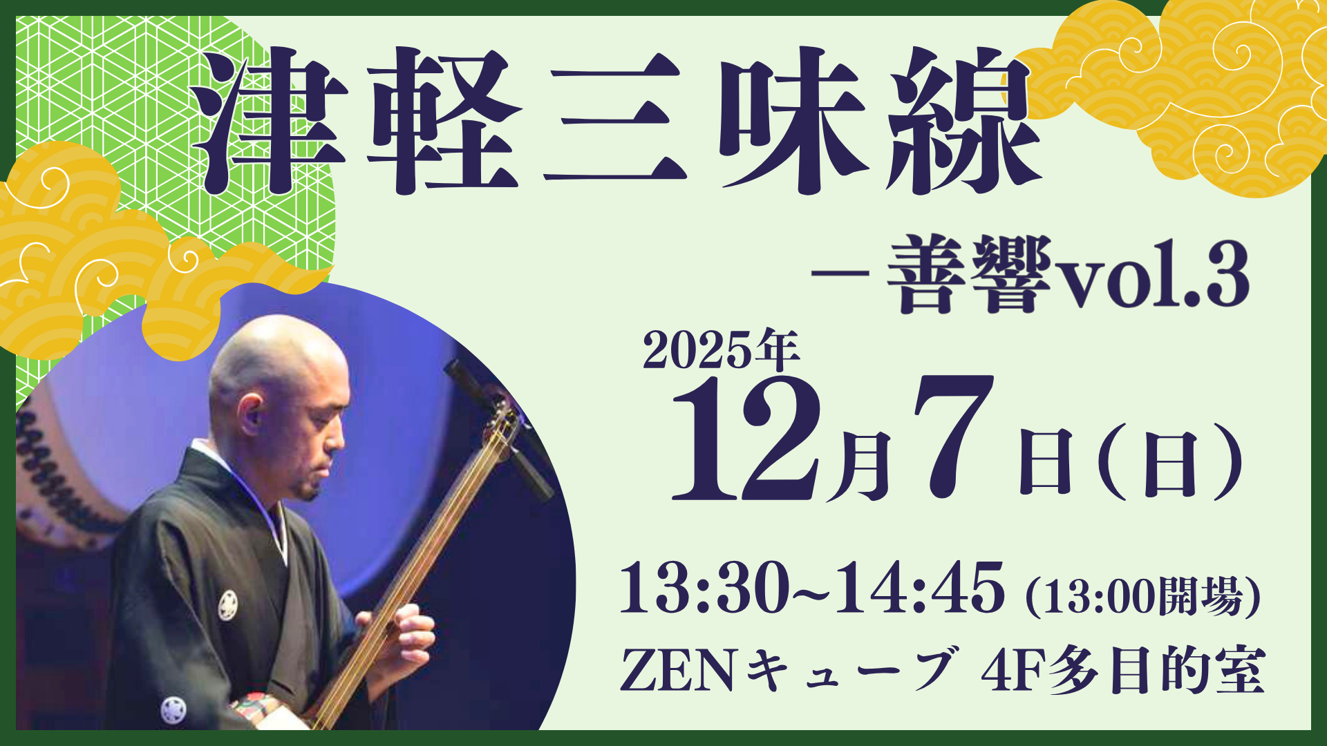 【2025.12.7(日)】ZENキューブ三味線コンサート「津軽三味線~善響vol.3~」
